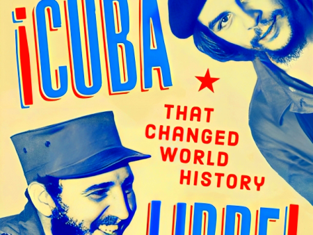 Cuba Libre!: Che, Fidel, and the Improbable Revolution That Changed World History Online Hot Sale