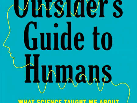 An Outsider s Guide to Humans: What Science Taught Me About What We Do and Who We Are on Sale