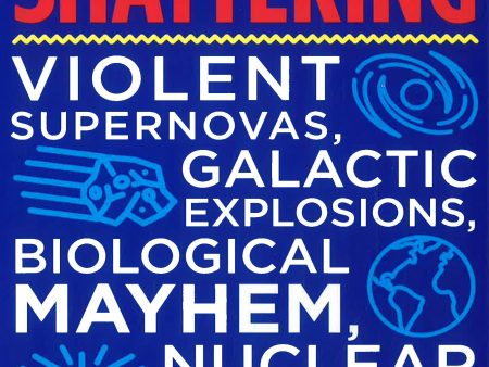 Earth-Shattering: Violent Supernovas, Galactic Explosions, Biological Mayhem, Nuclear Meltdowns, and Other Hazards to Life in Our Universe Online