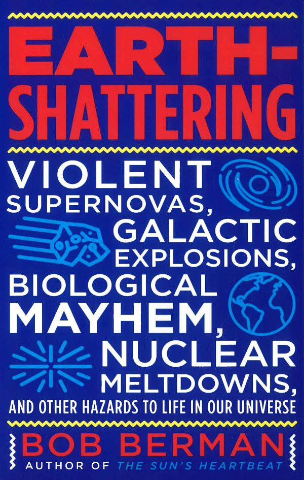 Earth-Shattering: Violent Supernovas, Galactic Explosions, Biological Mayhem, Nuclear Meltdowns, and Other Hazards to Life in Our Universe Online