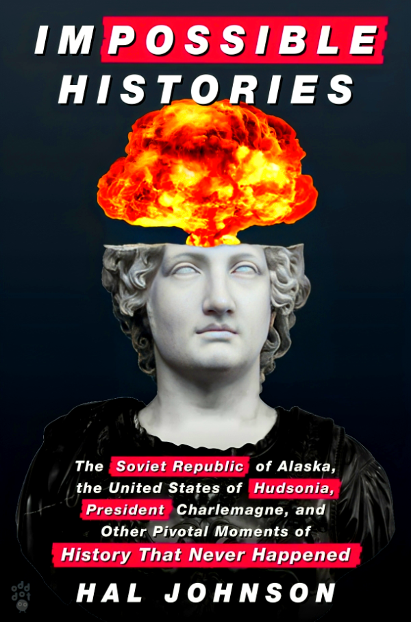 Impossible Histories: The Soviet Republic of Alaska, the United States of Hudsonia, President Charlemagne, and Other Pivotal Moments of History That Never Happened Sale